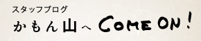 スタッフブログ かもん山へCome on!